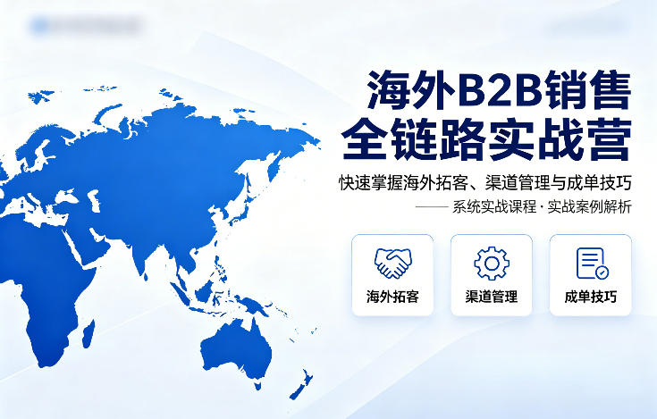 海外B2B销售全链路实战营，快速掌握海外拓客、渠道管理与成单技巧-翌晨科技网