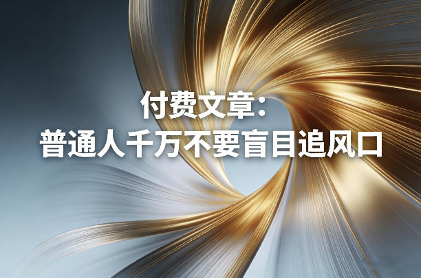 付费文章：普通人千万不要盲目追风口-翌晨科技网