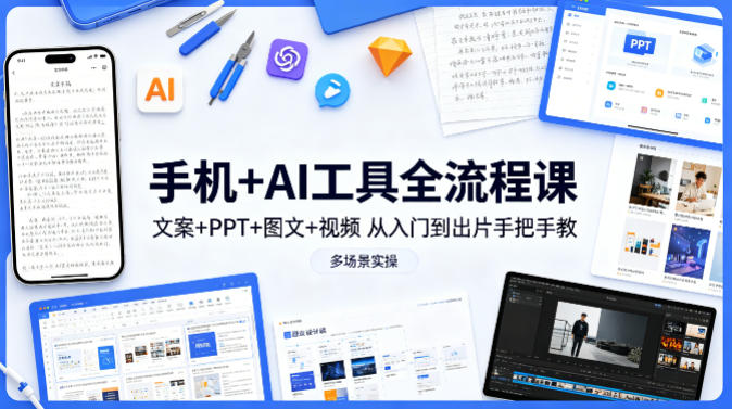手机+AI工具全流程课，文案+PPT+图文+视频，从入门到出片手把手教，多场景实操-翌晨科技网