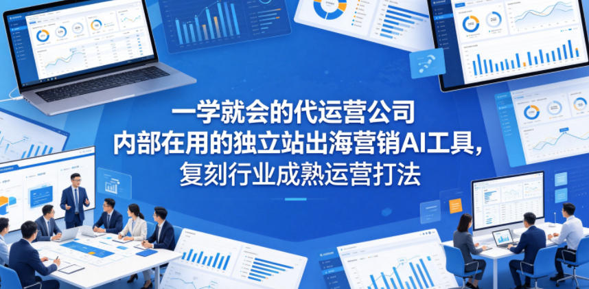一学就会的代运营公司内部在用的独立站出海营销AI工具，复刻行业成熟运营打法-翌晨科技网