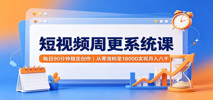 短视频周更系统课：每日90分钟稳定创作，从零涨粉至18000实现月入八千-翌晨科技网
