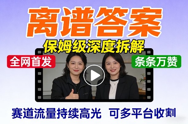 全网首发短视频【离谱答案】保姆级深度拆解，制作简单条条万赞，赛道流量持续高光，可多平台收割-翌晨科技网