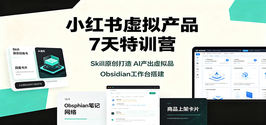 小红书虚拟产品7天特训营：Skill原创打造，AI产出虚拟品，Obsidian工作台搭建-翌晨科技网