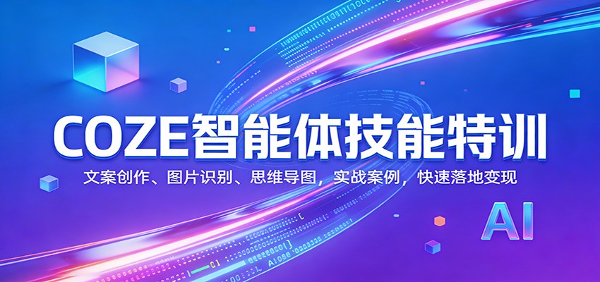 COZE智能体技能特训：文案创作、图片识别、思维导图，实战案例，快速落地变现-翌晨科技网