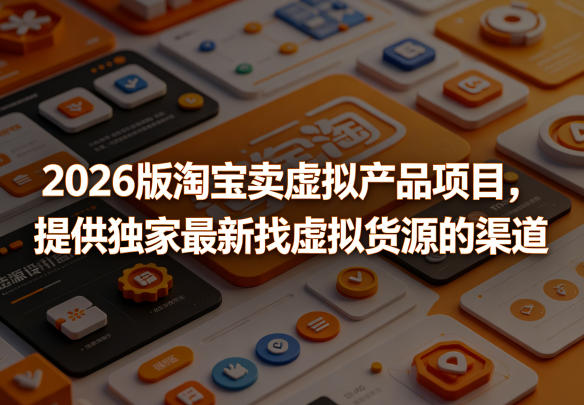 2026版淘宝卖虚拟产品项目，提供独家最新找虚拟货源的渠道-翌晨科技网