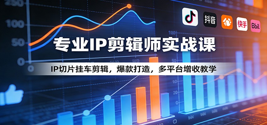 专业IP剪辑师实战课：IP切片挂车剪辑，爆款打造，多平台增收教学-翌晨科技网