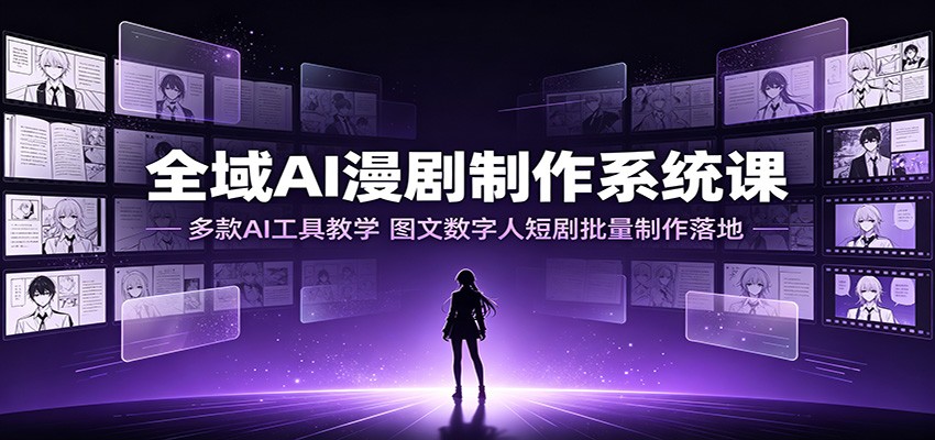 全域AI漫剧制作系统课：多款AI工具教学，图文数字人短剧批量制作落地-翌晨科技网