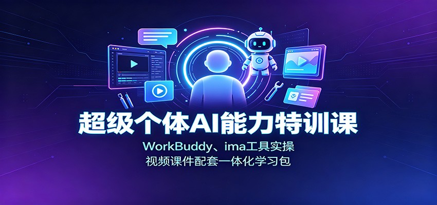 超级个体AI能力特训课：WorkBuddy、ima工具实操，视频课件配套一体化学习包-翌晨科技网