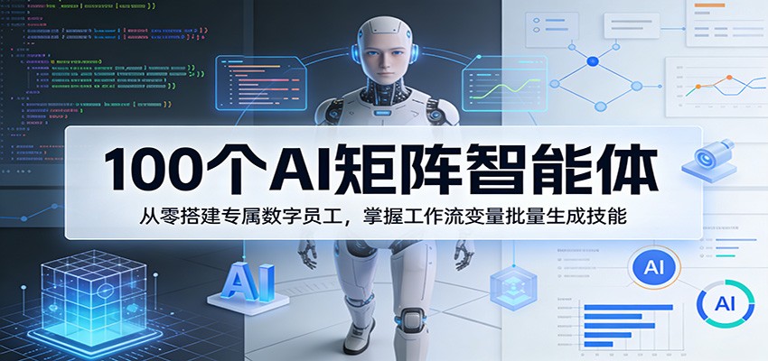 100个AI矩阵智能体，从零搭建专属数字员工，掌握工作流变量批量生成技能-翌晨科技网