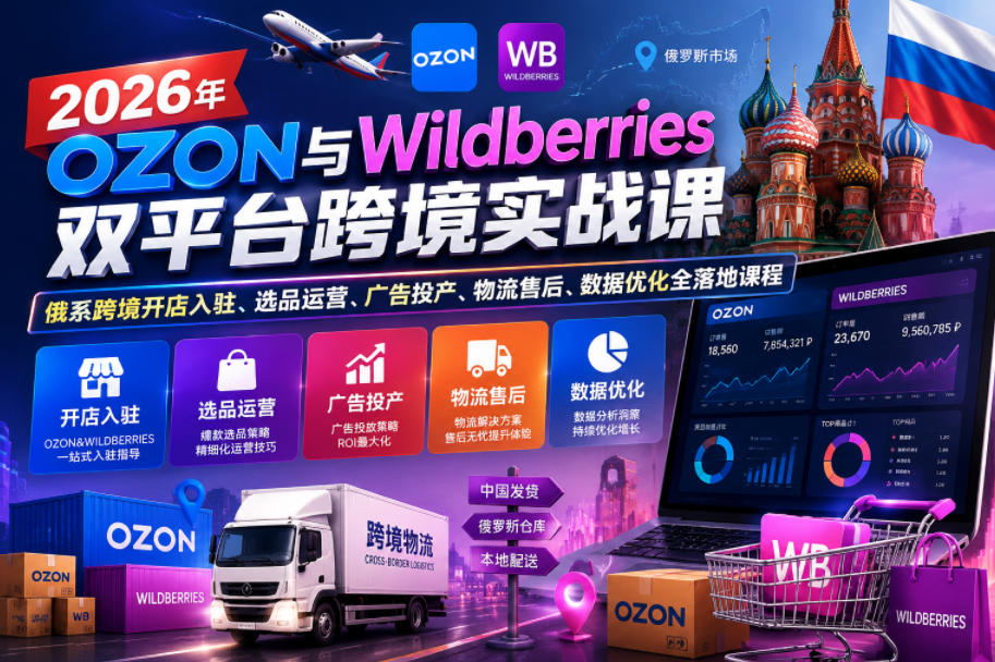 2026年OZON与Wildberries双平台跨境实战课，俄系跨境开店入驻、选品运营、广告投产、物流售后、数据优化全落地课程-翌晨科技网