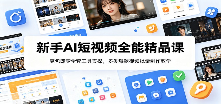 新手AI短视频全能精品课：豆包即梦全套工具实操，多类爆款视频批量制作教学-翌晨科技网