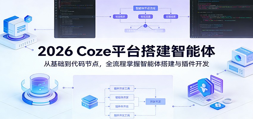 2026 Coze平台搭建智能体：从基础到代码节点，全流程掌握智能体搭建与插件开发-翌晨科技网