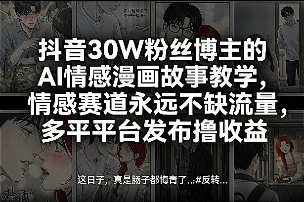 抖音30W粉丝博主的AI情感漫画故事教学,情感赛道永远不缺流量,多平台发布撸收益!-翌晨科技网