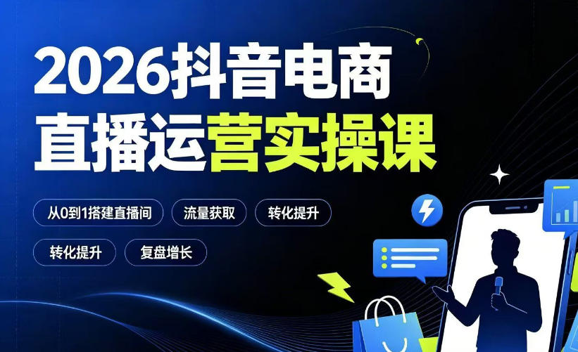 2026抖音电商直播运营实操课：从0到1搭建直播间，掌握流量获取、千川投放、转化提升与复盘增长-翌晨科技网