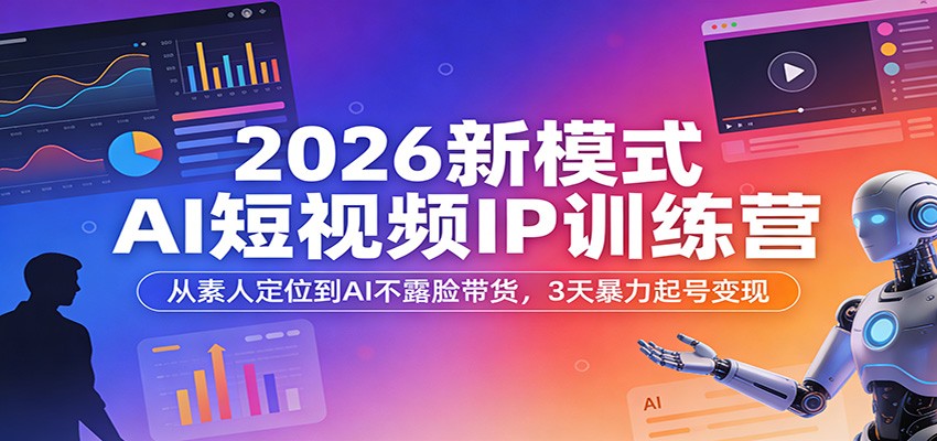 2026新模式AI短视频IP训练营：从素人定位到AI不露脸带货，3天暴力起号变现-翌晨科技网