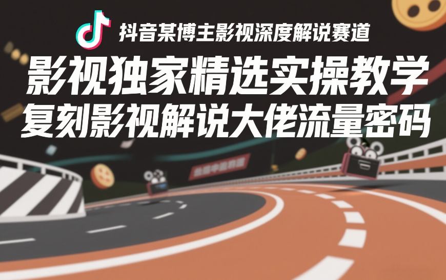 抖音某博主影视深度解说赛道，影视独家精选实操教学，复刻影视解说大佬流量密码-翌晨科技网