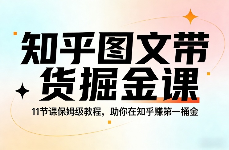 知乎图文带货掘金课，11节课保姆级教程，助你在知乎賺第一桶金-翌晨科技网