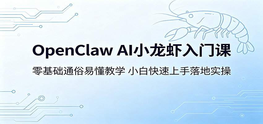 OpenClaw AI小龙虾入门课：零基础通俗易懂教学，小白快速上手落地实操-翌晨科技网