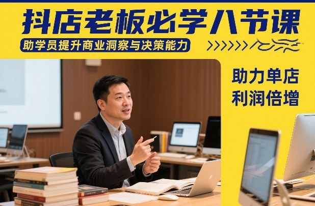 抖店老板必学八节课，助学员提升商业洞察与决策能力，助力单店利润倍增-翌晨科技网