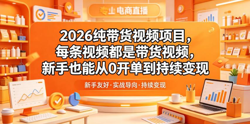 2026纯带货视频项目,每条视频都是带货视频,新手也能从0开单到持续变现-翌晨科技网