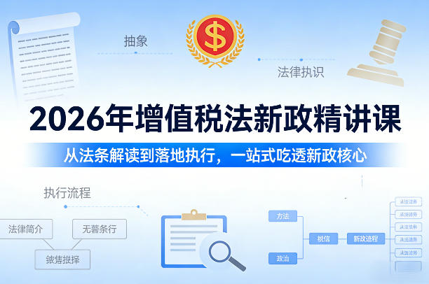 2026年增值税法新政精讲课，从法条解读到落地执行，一站式吃透新政核心-翌晨科技网