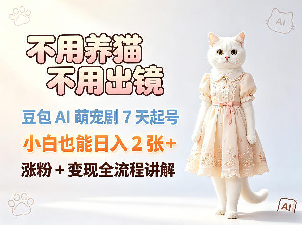 不用养猫不用出镜，豆包AI萌宠剧7天起号，小白也能日入2张+，涨粉+变现全流程讲解-翌晨科技网