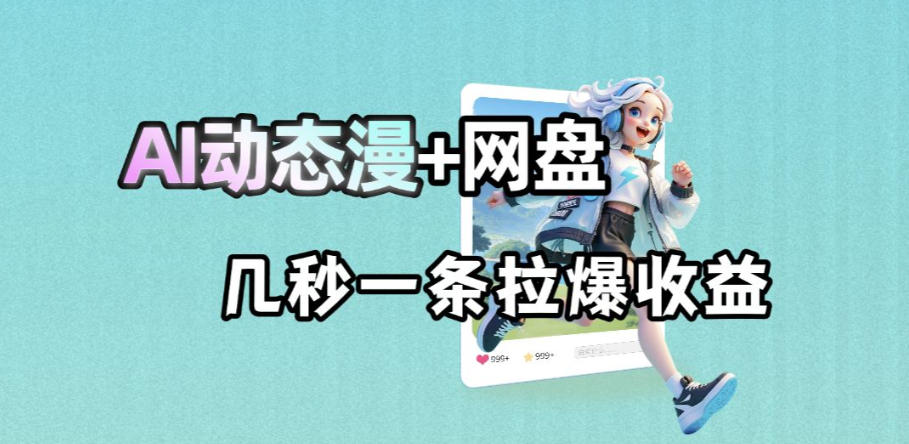 最新AI动态漫+网盘，AI赋能网盘拉新，几秒一条拉爆收益-翌晨科技网