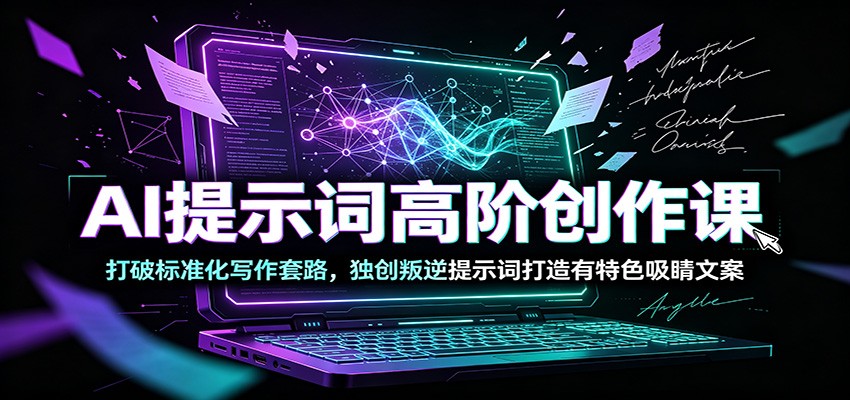AI提示词高阶创作课：打破标准化写作套路，独创叛逆提示词打造有特色吸睛文案-翌晨科技网
