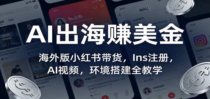 AI出海赚美金：海外版小红书带货，Ins注册，AI视频，环境搭建全教学-翌晨科技网