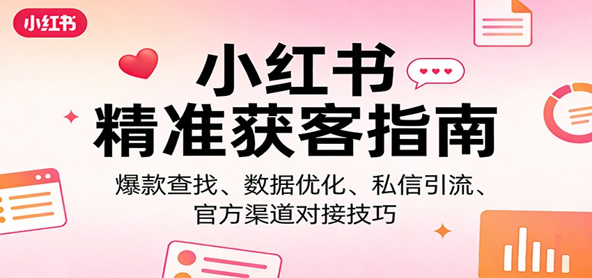 小红书精准获客指南：爆款查找、数据优化、私信引流、官方渠道对接技巧-翌晨科技网