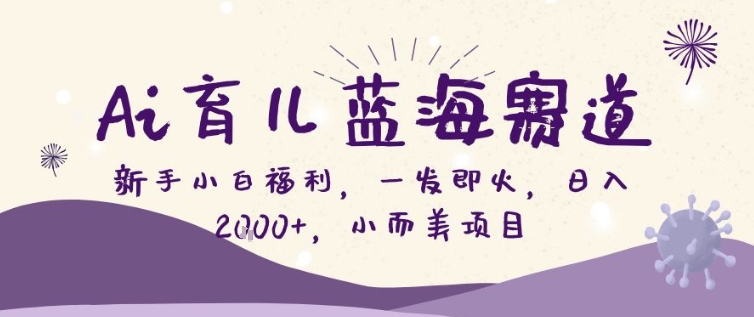 AI育儿蓝海赛道，新手小白福利一发即火，日入200+，小而美项目【揭秘】-翌晨科技网