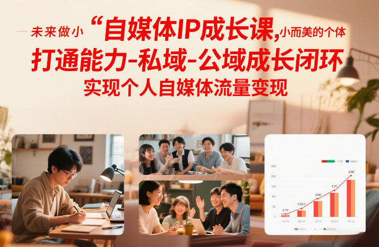 自媒体IP成长课，未来做小而美的个体，打通能力-私域-公域成长闭环，实现个人自媒体流量变现-翌晨科技网
