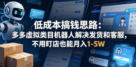 低成本搞钱思路：多多虚拟类目机器人解决发货和客服，不用盯店也能月入1-5W【揭秘】-翌晨科技网