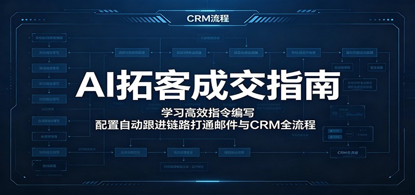 AI拓客成交指南:学习高效指令编写,配置自动跟进链路打通邮件与CRM全流程-翌晨科技网