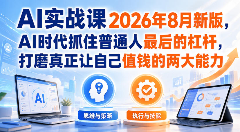 AI实战课2026年8月新版，AI时代抓住普通人最后的杠杆，打磨真正让自己值钱的两大能力-翌晨科技网