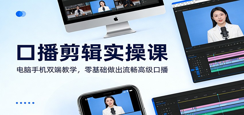 口播剪辑实操课：电脑手机双端教学，零基础做出流畅高级口播-翌晨科技网