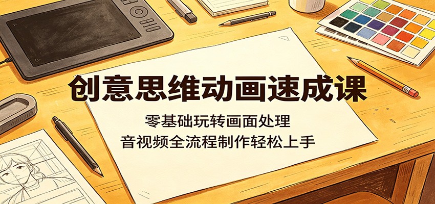 创意思维动画速成课：零基础玩转画面处理，音视频全流程制作轻松上手-翌晨科技网