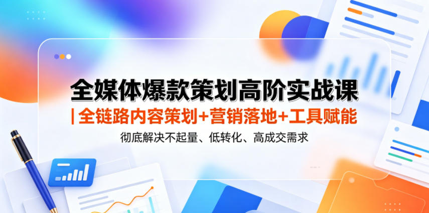 全媒体爆款策划高阶实战课｜全链路内容策划+营销落地+工具赋能，彻底解决不起量、低转化、低成交难题-翌晨科技网