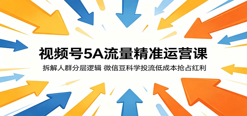 视频号5A流量精准运营课：拆解人群分层逻辑，微信豆科学投流低成本抢占红利-翌晨科技网