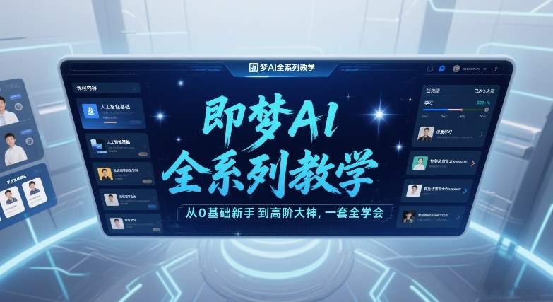 即梦AI全系列教学，从0基础新手到高阶大神，一套全学会-翌晨科技网