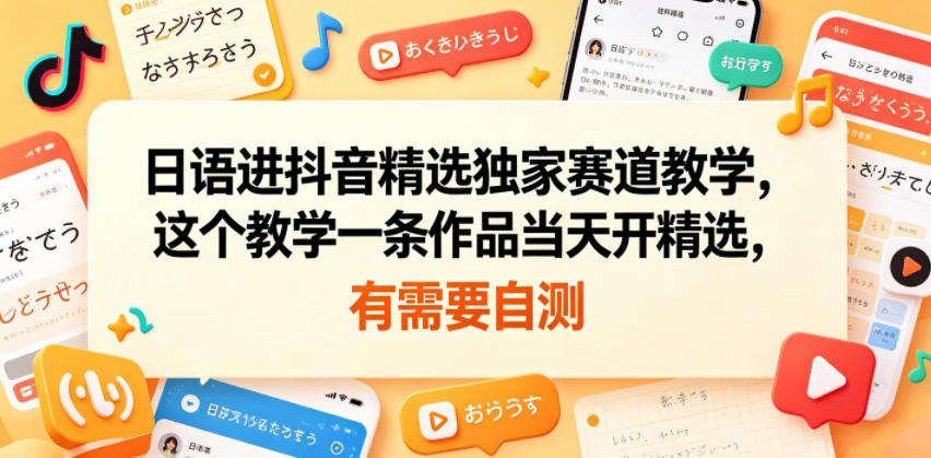 日语进抖音精选独家赛道教学，这个教学一条作品当天开精选，有需要自测-翌晨科技网