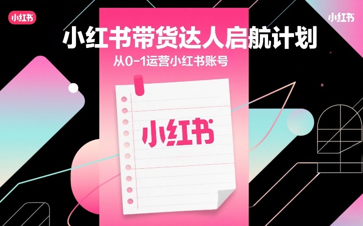 小红书带货达人启航计划，从0-1运营小红书账号-翌晨科技网