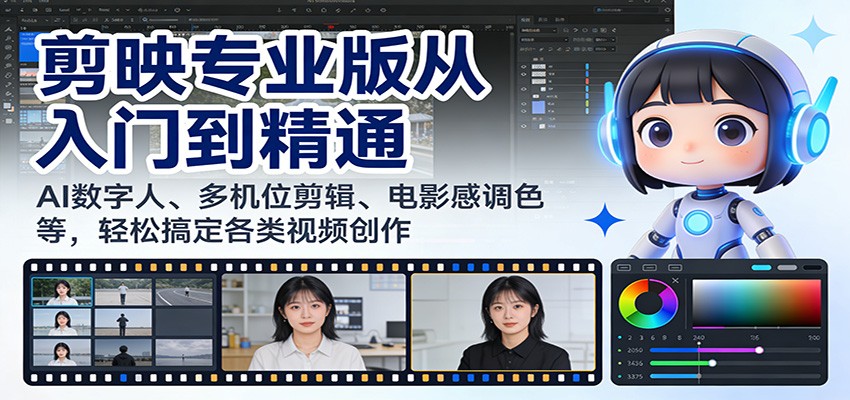剪映专业版从入门到精通：AI数字人、多机位剪辑、电影感调色等，轻松搞定各类视频创作-翌晨科技网