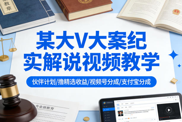 某大V大案纪实解说视频教学，可做伙伴计划、撸精选收益，视频号和支付宝分成计划均可-翌晨科技网