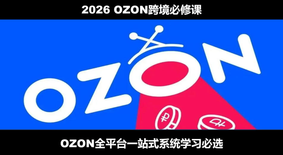 2026最新OZON全流程运营实操跨境电商平台教程，OZON全流程一站式系统学习必修课，从开店到跟卖到精铺-翌晨科技网