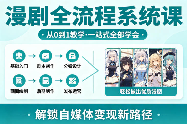 漫剧全流程系统课，从0到1教学，一站式全部学会，轻松做出优质漫剧，解锁自媒体变现新路径-翌晨科技网