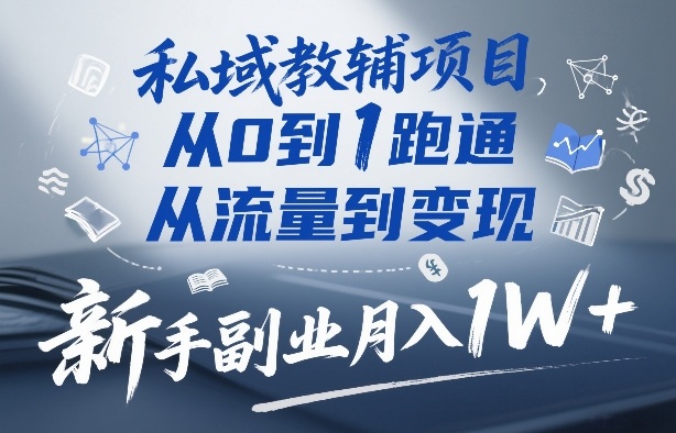 私域教辅项目，从0到1跑通，从流量到变现，新手副业月入1W+-翌晨科技网