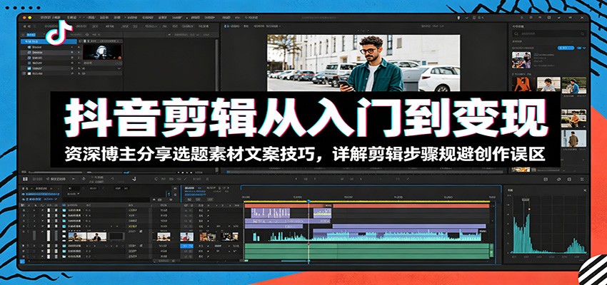 抖音剪辑从入门到变现：资深博主分享选题素材文案技巧，详解剪辑步骤规避创作误区-翌晨科技网