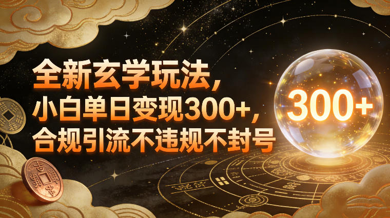 全新玄学玩法，小白单日变现3张+，合规引流不违规不封号-翌晨科技网