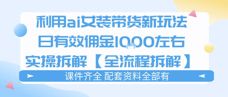 外面收费980的ai女装穿搭账号带货拆解，日佣金1k左右【全流程拆解】-翌晨科技网
